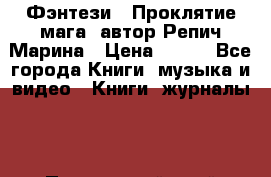 Фэнтези, “Проклятие мага“ автор Репич Марина › Цена ­ 400 - Все города Книги, музыка и видео » Книги, журналы   . Приморский край,Арсеньев г.